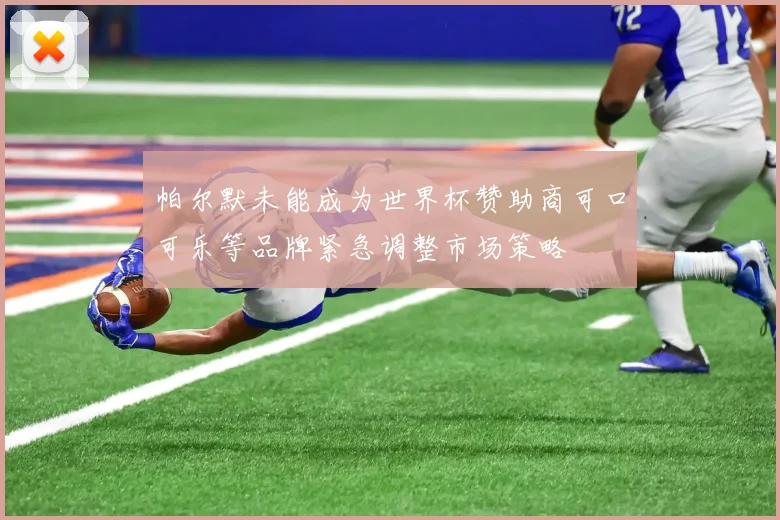 帕尔默未能成为世界杯赞助商可口可乐等品牌紧急调整市场策略