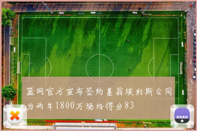 篮网官方宣布签约基翁埃利斯合同为两年1800万场均得分83