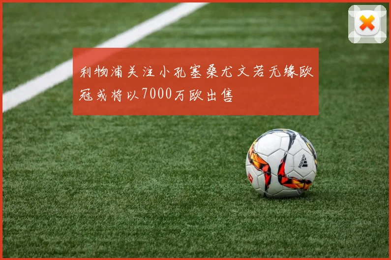 利物浦关注小孔塞桑尤文若无缘欧冠或将以7000万欧出售