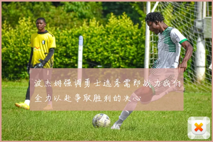 波杰姆强调勇士选秀需即战力我们全力以赴争取胜利的决心