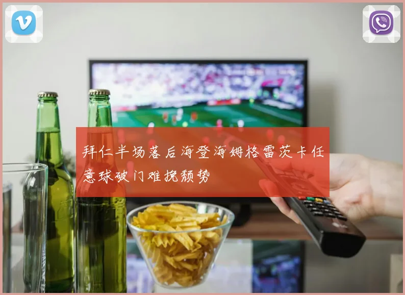 拜仁半场落后海登海姆格雷茨卡任意球破门难挽颓势