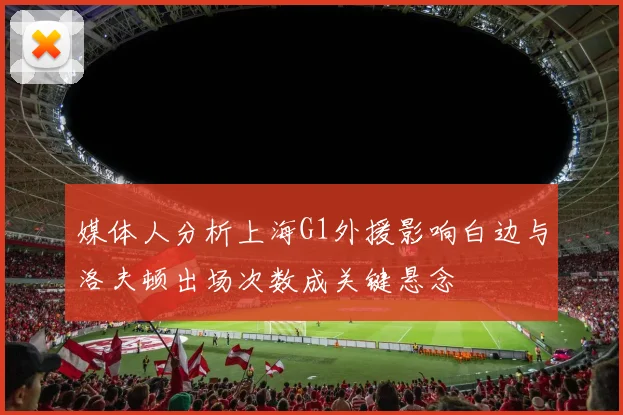 媒体人分析上海G1外援影响白边与洛夫顿出场次数成关键悬念