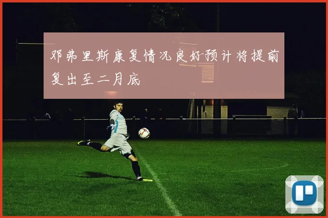 邓弗里斯康复情况良好预计将提前复出至二月底