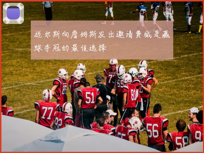 迈尔斯向詹姆斯发出邀请费城是赢球夺冠的最佳选择