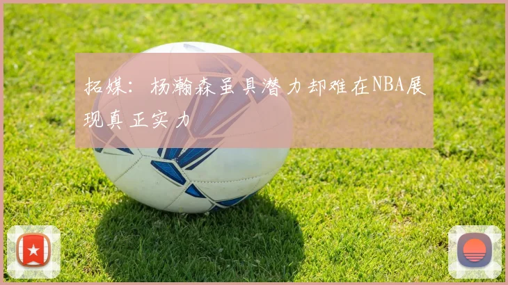 拓媒：杨瀚森虽具潜力却难在NBA展现真正实力