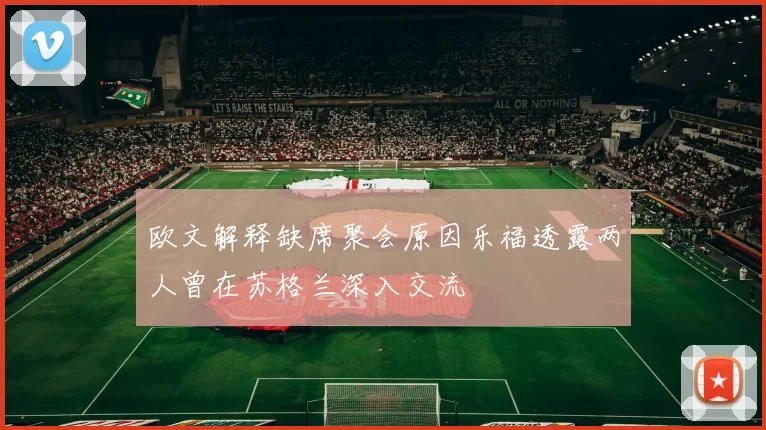 欧文解释缺席聚会原因乐福透露两人曾在苏格兰深入交流