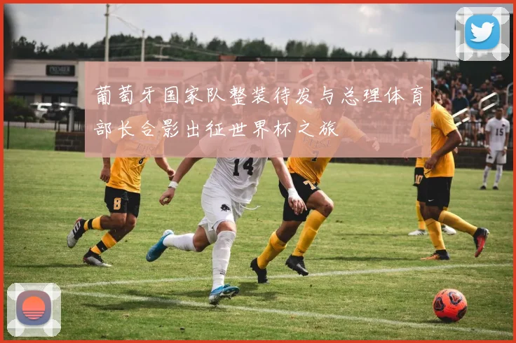 葡萄牙国家队整装待发与总理体育部长合影出征世界杯之旅