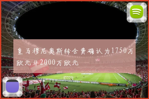 皇马穆尼奥斯转会费确认为1750万欧元非2000万欧元