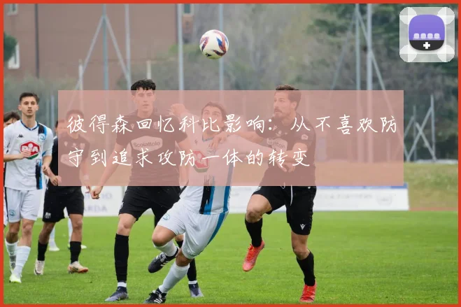 彼得森回忆科比影响：从不喜欢防守到追求攻防一体的转变